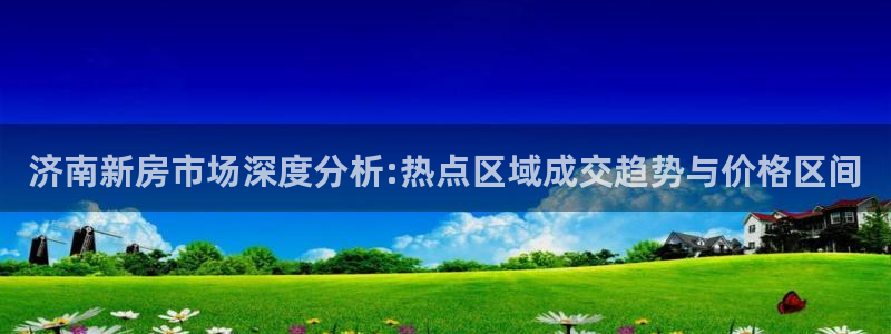 新宝5电脑：济南新房市场深度分析:热点区域成交趋势与价格区间