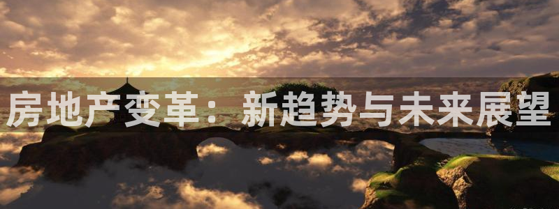 新宝3得74OO5：房地产变革：新趋势与未来展望