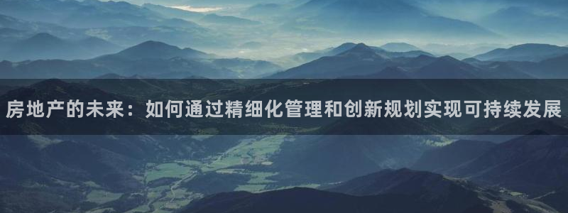 新宝5怎么下载到桌面：房地产的未来：如何通过精细化管理和创新