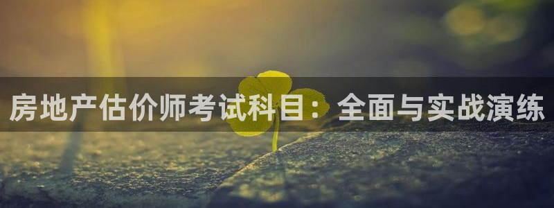 新宝5登录平台：房地产估价师考试科目：全面与实战演练