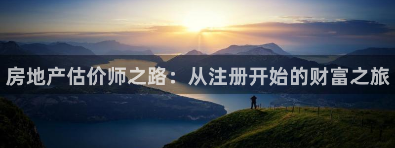 新宝5线路登录：房地产估价师之路：从注册开始的财富之旅