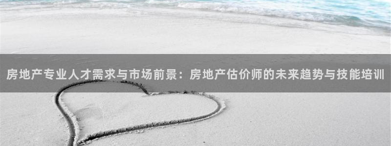 新宝5郑74OOO5：房地产专业人才需求与市场前景：房地产估
