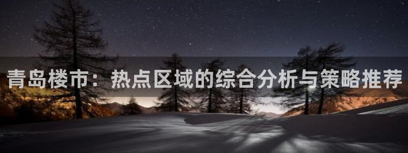 新宝xb5：青岛楼市：热点区域的综合分析与策略推荐