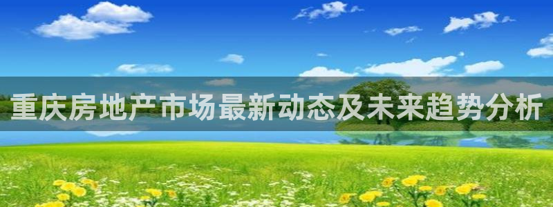 新宝5侹刔：重庆房地产市场最新动态及未来趋势分析