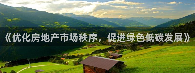 新宝5平台咋样：《优化房地产市场秩序，促进绿色低碳发展》