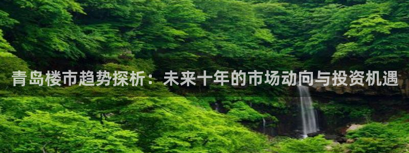 新宝5官方下载地址：青岛楼市趋势探析：未来十年的市场动向与投