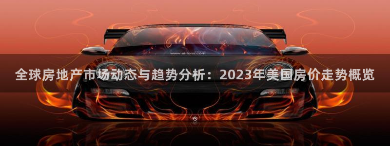 新宝6霸哥5：全球房地产市场动态与趋势分析：2023年美国房