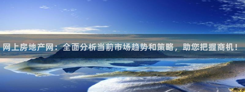 新宝5注册首页：网上房地产网：全面分析当前市场趋势和策略，助