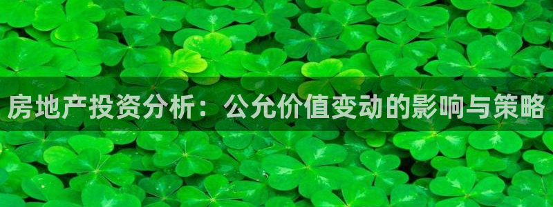 新宝5什么时候上市：房地产投资分析：公允价值变动的影响与策略