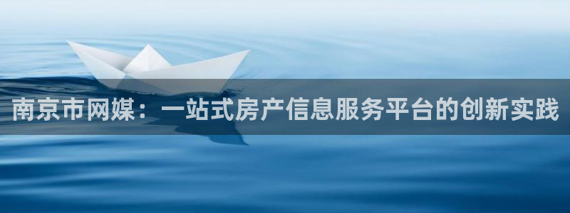 新宝5是什么：南京市网媒：一站式房产信息服务平台的创新实践