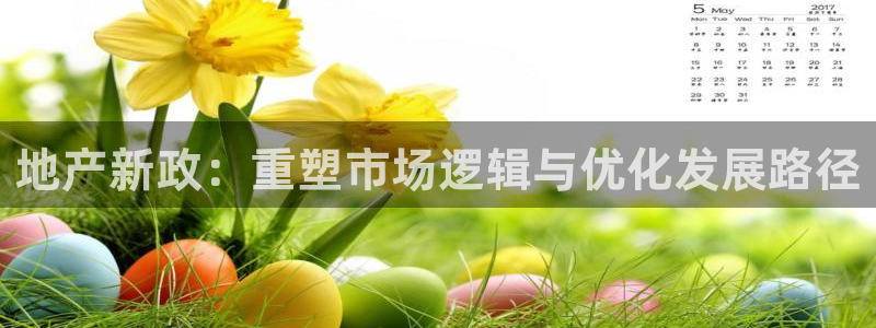 新宝5 注册：地产新政：重塑市场逻辑与优化发展路径