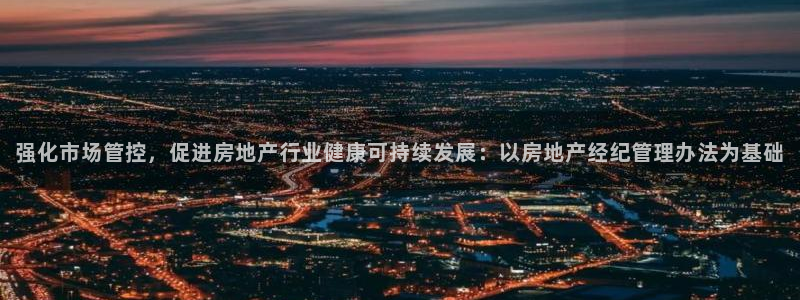 新宝5湫333 00：强化市场管控，促进房地产行业健康可持续