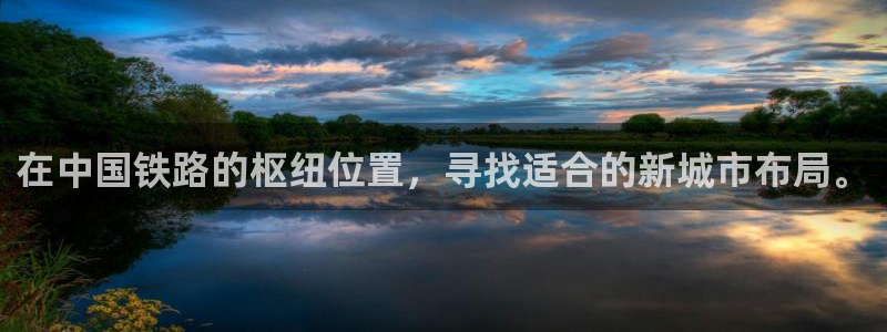 新宝5平台登陆：在中国铁路的枢纽位置，寻找适合的新城市布局。