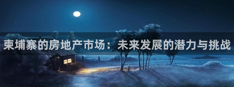 新宝5球维33 300：柬埔寨的房地产市场：未来发展的潜力与