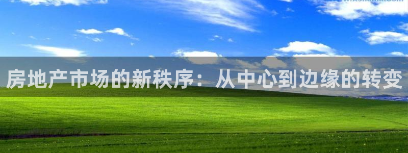 新宝5软件下载：房地产市场的新秩序：从中心到边缘的转变