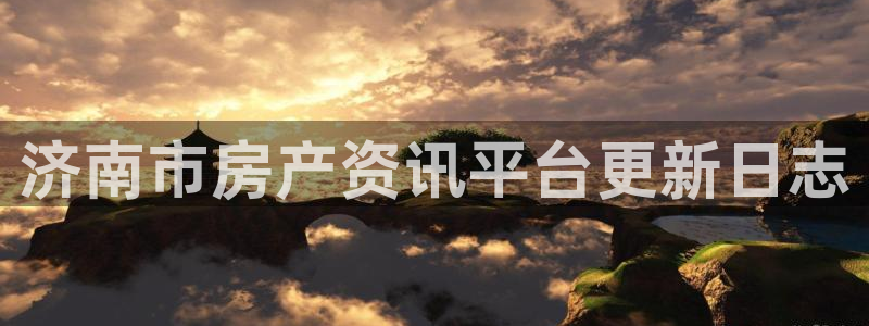 新宝5在哪里：济南市房产资讯平台更新日志