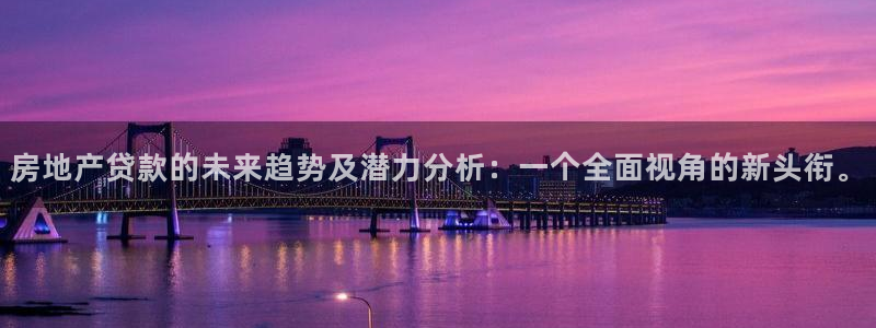 新宝5代理：房地产贷款的未来趋势及潜力分析：一个全面视角的新