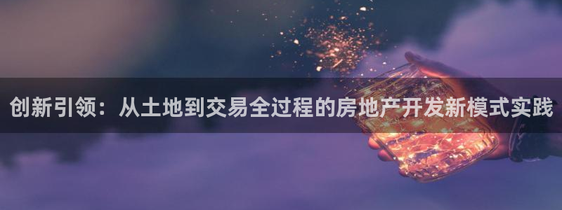 新宝5吴74OOO5：创新引领：从土地到交易全过程的房地产开