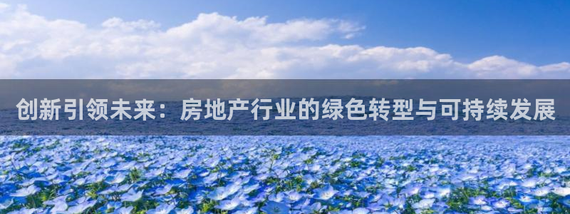 新宝5注册账号：创新引领未来：房地产行业的绿色转型与可持续发