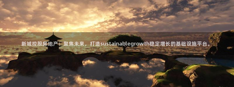 新宝5日：新城控股房地产：聚焦未来，打造sustainabl
