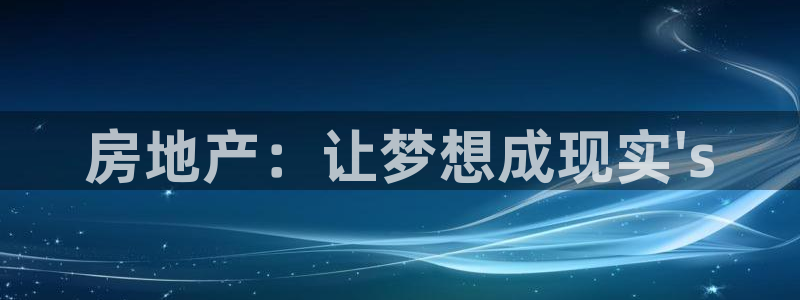 新宝5注册首页：房地产：让梦想成现实\'s