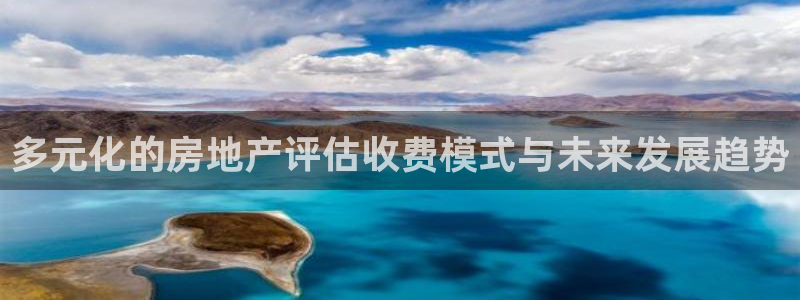 新宝5褚74OOO5：多元化的房地产评估收费模式与未来发展趋
