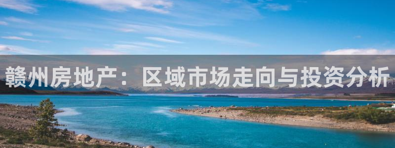 新宝5登录注册：赣州房地产：区域市场走向与投资分析