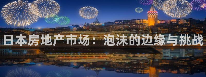 新宝5官网：日本房地产市场：泡沫的边缘与挑战