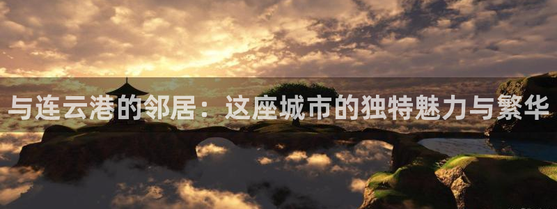 新宝5电脑登录网址：与连云港的邻居：这座城市的独特魅力与繁华