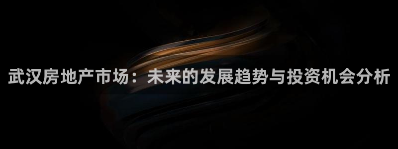 新宝5娱乐同：武汉房地产市场：未来的发展趋势与投资机会分析