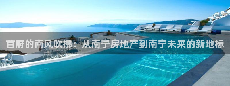 新宝5手机登录：首府的南风吹拂：从南宁房地产到南宁未来的新地