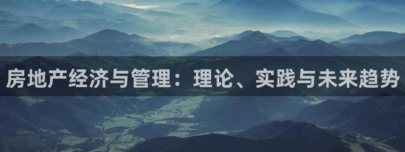 新宝5侹刔：房地产经济与管理：理论、实践与未来趋势