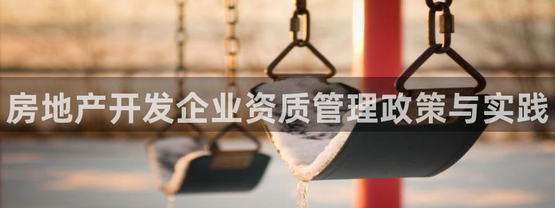新宝5娱乐然：房地产开发企业资质管理政策与实践