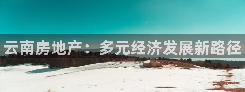 新宝5系列：云南房地产：多元经济发展新路径