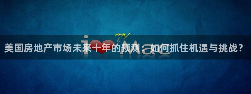 下载新宝5：美国房地产市场未来十年的预测：如何抓住机遇与挑战