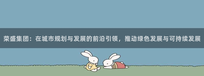 新宝5湫333 00：荣盛集团：在城市规划与发展的前沿引领，