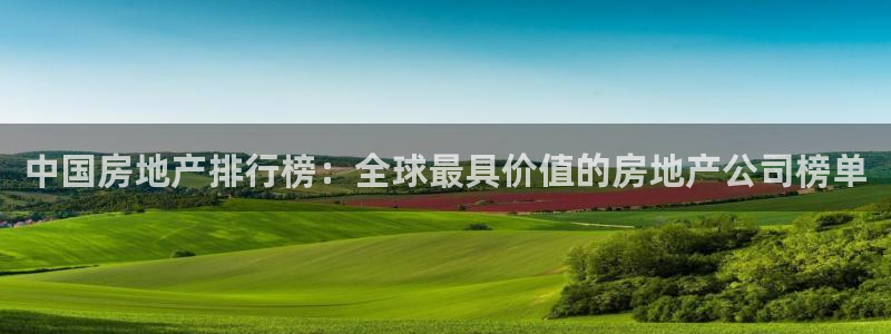 新宝5蒋7O667：中国房地产排行榜：全球最具价值的房地产公