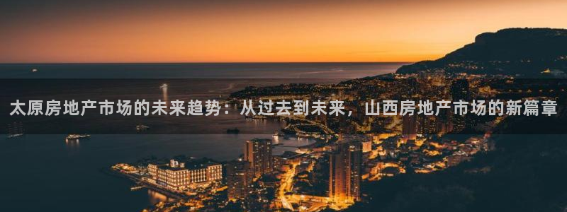 新宝5平台登录：太原房地产市场的未来趋势：从过去到未来，山西
