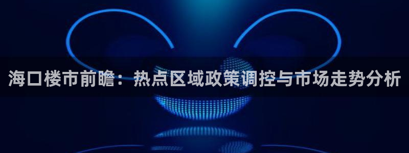 新宝5五：海口楼市前瞻：热点区域政策调控与市场走势分析