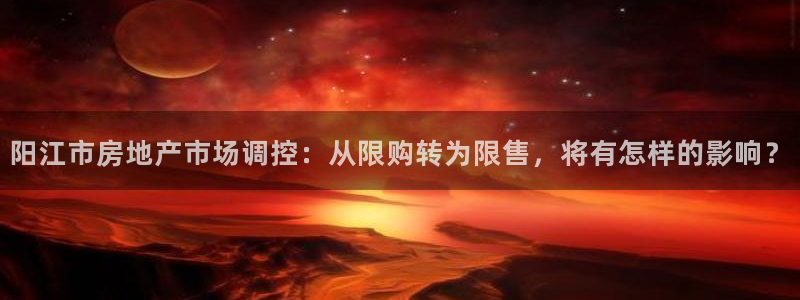 新宝3得74OO5：阳江市房地产市场调控：从限购转为限售，将