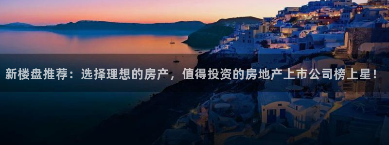 新宝5平台注册公司：新楼盘推荐：选择理想的房产，值得投资的房