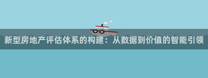 新宝5娱乐学：新型房地产评估体系的构建：从数据到价值的智能引