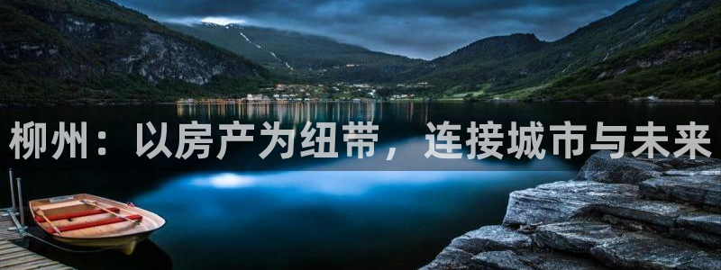 新宝5蒋7O667：柳州：以房产为纽带，连接城市与未来