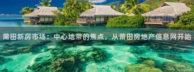 新宝5 - 测速登陆：莆田新房市场：中心地带的焦点，从莆田房