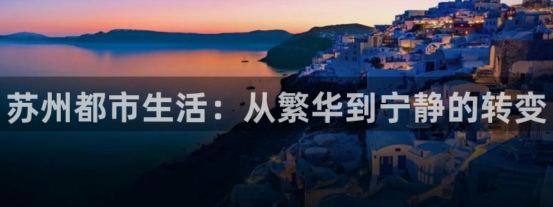 新宝5招商部：苏州都市生活：从繁华到宁静的转变