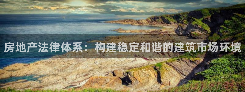 新宝5是谁：房地产法律体系：构建稳定和谐的建筑市场环境