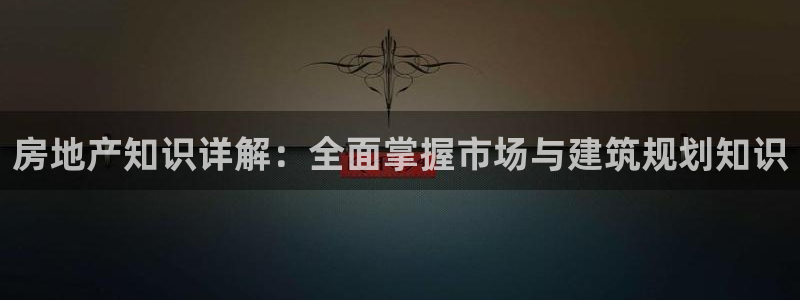 新宝5电脑：房地产知识详解：全面掌握市场与建筑规划知识