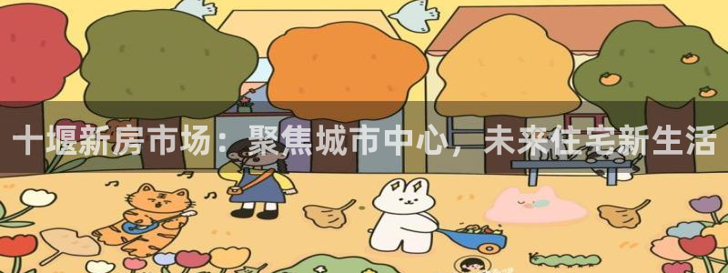 新宝5黑彩：十堰新房市场：聚焦城市中心，未来住宅新生活