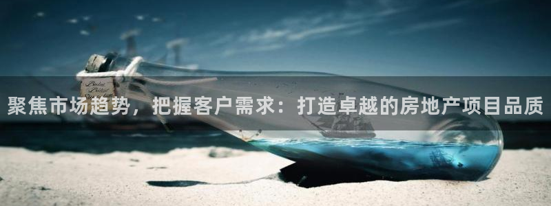 新宝5平棋牌：聚焦市场趋势，把握客户需求：打造卓越的房地产项