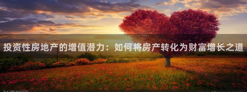 新宝5巅峰：投资性房地产的增值潜力：如何将房产转化为财富增长